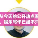 从今天的公开热点看，娱乐写作已经不只是抢快，更是在抢谁能提供后续讨论空间