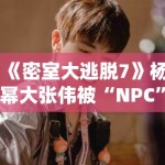 《密室大逃脱7》杨幂大张伟被“NPC”追着跑，笑点密集引爆热搜