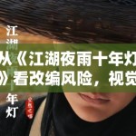 从《江湖夜雨十年灯》看改编风险，视觉风格和人物气质到底谁更关键