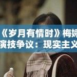 《岁月有情时》梅婷演技争议：现实主义题材中的表演真实评估标准