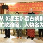 从《逐玉》看古装剧扩散路径，人物名为什么总比剧情梗概更容易被记住