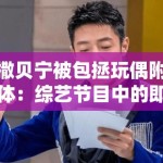 撒贝宁被包拯玩偶附体：综艺节目中的即兴表演失控与主持人专业素养