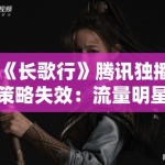 《长歌行》腾讯独播策略失效：流量明星 IP改编模式在Z世代中的失灵现象