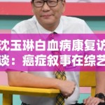 沈玉琳白血病康复访谈：癌症叙事在综艺节目中的情感消费边界