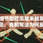 细节型吃瓜越来越常见，克制写法为何反而更容易稳定分发