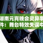 湖南元宵晚会灵异事件：舞台特效失误中的视觉残留原理与观众心理投射