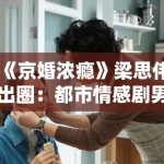 《京婚浓瘾》梁思伟出圈：都市情感剧男性形象重构中的情感劳动价值