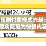 短剧付费模式兴起：观众愿意为快餐内容买单吗？
