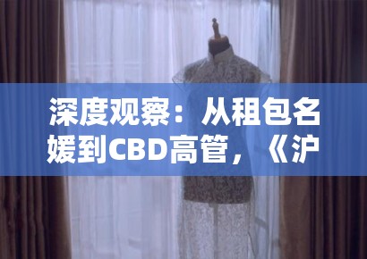 深度观察：从租包名媛到CBD高管，《沪上名媛录》刺痛了谁的虚荣心？