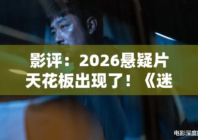 影评：2026悬疑片天花板出现了！《迷雾之城》凭什么让影院全场肃静？