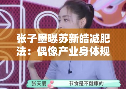 张子墨曝苏新皓减肥法:偶像产业身体规训中的健康伦理争议 张子墨曝苏新皓减肥法:偶像产业身体规训中的健康伦理争议