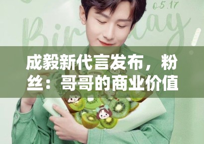 成毅新代言发布，粉丝：哥哥的商业价值飙升，支持国货品牌
