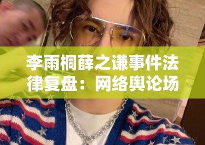 李雨桐薛之谦事件法律复盘：网络舆论场中的证据链构建与名誉权边界