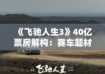 《飞驰人生3》40亿票房解构：赛车题材电影的类型片工业化中国实践