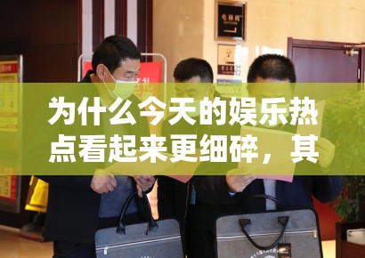 为什么今天的娱乐热点看起来更细碎，其实背后是平台分发逻辑变得更垂直了