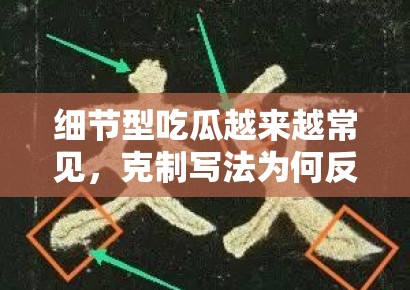 细节型吃瓜越来越常见，克制写法为何反而更容易稳定分发