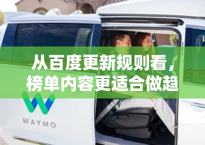 从百度更新规则看,榜单内容更适合做趋势判断,而不是简单复制热词本身 从百度更新规则看,榜单内容更适合做趋势判断,而不是简单复制热词本身