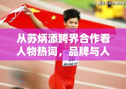 从苏炳添跨界合作看人物热词,品牌与人物之间的匹配感为何总被放大 从苏炳添跨界合作看人物热词,品牌与人物之间的匹配感为何总被放大
