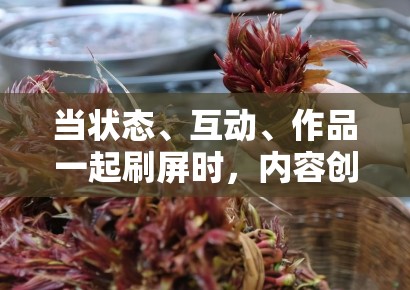 当状态、互动、作品一起刷屏时，内容创作者最该警惕的是信息不足还是情绪过量